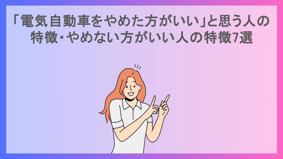 「電気自動車をやめた方がいい」と思う人の特徴・やめない方がいい人の特徴7選